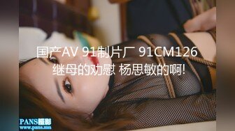 国产AV 91制片厂 91CM126 继母的劝慰 杨思敏的啊!