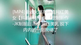 [MP4]最近火爆高颜值网红美女【抖娘利世】最新定制新作-JK制服超诱惑 黑丝美乳 脱下内内的一刻我硬了