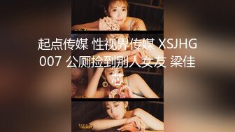 起点传媒 性视界传媒 XSJHG007 公厕捡到别人女友 梁佳芯