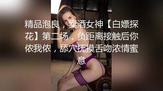 精品泡良，卖酒女神【白嫖探花】第二场，负距离接触后你侬我侬，舔穴抚摸舌吻浓情蜜意