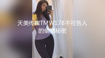 天美传媒TMW178不可告人的偷情秘密