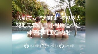 大奶美女吃鸡啪啪 被包皮大鸡吧无套输出 小哥操逼很猛 妹子爽叫连连 内射