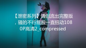 【泄密系列】情侣流出完整版，骚的不行屁股一直扭动1080P高清2_compressed