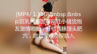 [MP4/ 1.38G]&nbsp;&nbsp;巨乳肉感面罩网红小骚货炮友激情啪啪，开档丝袜馒头肥穴，跪着深喉整根插入