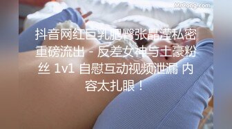 抖音网红巨乳肥臀张晶滢私密重磅流出 - 反差女神与土豪粉丝 1v1 自慰互动视频泄漏 内容太扎眼！