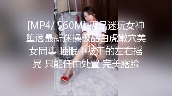 [MP4/ 560M] 极品迷玩女神堕落最新迷操极品白虎嫩穴美女同事 睡眠中被干的左右摇晃 只能任由处置 完美露脸