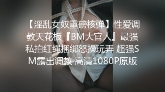 【淫乱女奴重磅核弹】性爱调教天花板『BM大官人』最强私拍红绳捆绑怒操玩弄 超强SM露出调教 高清1080P原版