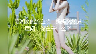 高潮爽的流白浆，妈妈突然进屋问：你在干什么？