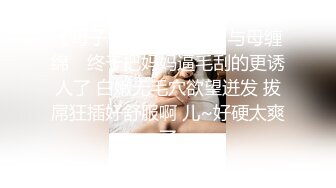 【母子❤️乱伦通奸】 与母缠绵✿ 终于把妈妈逼毛刮的更诱人了 白嫩无毛穴欲望迸发 拔屌狂插好舒服啊 儿~好硬太爽了