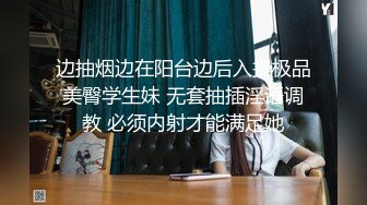 边抽烟边在阳台边后入操极品美臀学生妹 无套抽插淫语调教 必须内射才能满足她