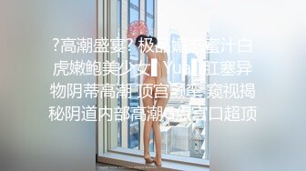 ?高潮盛宴? 极品媚态蜜汁白虎嫩鲍美少女▌Yua▌肛塞异物阴蒂高潮 顶宫颤挛 窥视揭秘阴道内部高潮G点宫口超顶