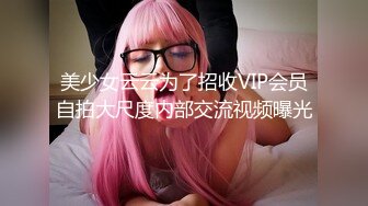 美少女云云为了招收VIP会员自拍大尺度内部交流视频曝光