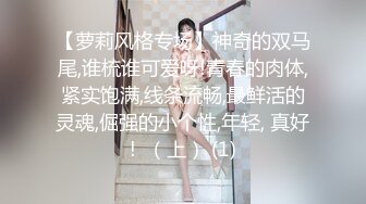 【萝莉风格专场】神奇的双马尾,谁梳谁可爱呀!青春的肉体,紧实饱满,线条流畅,最鲜活的灵魂,倔强的小个性,年轻, 真好!  （上） (1)