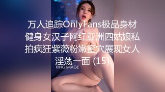 万人追踪OnlyFans极品身材健身女汉子网红亚洲四姑娘私拍疯狂紫薇粉嫩蜜穴展现女人淫荡一面 (15)