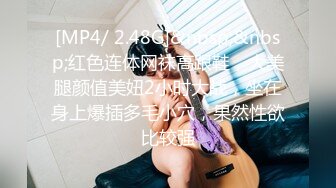 [MP4/ 2.48G]&nbsp;&nbsp;红色连体网袜高跟鞋，大美腿颜值美妞2小时大战，坐在身上爆插多毛小穴，果然性欲比较强