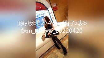 [原y版b]_274_小x橘j子z表b妹m_自z慰w_20220420