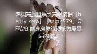 韩国高质量黑丝高跟情侣「henry_sera」「sarah579」OF私拍 健身房教练硬核做爱最后内射2