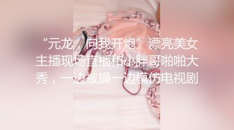 “元龙，向我开炮”漂亮美女主播现场直播和小胖哥啪啪大秀，一边被操一边模仿电视剧