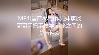 [MP4]国产AV巨作兄妹蕉谈 哥哥手把手教学 近亲之间的荒唐性爱