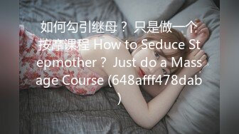 如何勾引继母？ 只是做一个按摩课程 How to Seduce Stepmother？ Just do a Massage Course (648afff478dab)