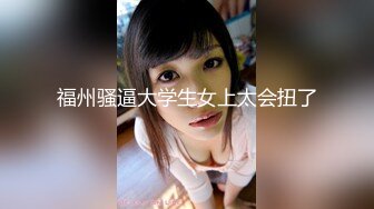 福州骚逼大学生女上太会扭了