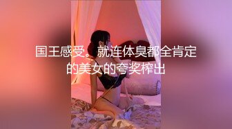 国王感受。就连体臭都全肯定的美女的夸奖榨出