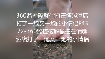 360监控破解偷拍在情趣酒店打了一炮又一炮的小情侣F4572-360监控破解偷拍在情趣酒店打了一炮又一炮的小情侣