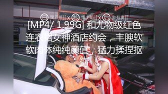 [MP4/ 1.99G] 和尤物级红色连衣裙女神酒店约会，丰腴软软肉体纯纯颜值，猛力揉捏抠逼