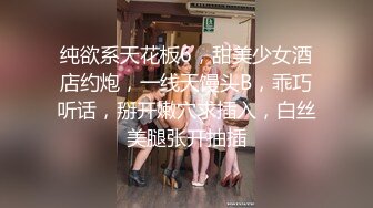 纯欲系天花板6，甜美少女酒店约炮，一线天馒头B，乖巧听话，掰开嫩穴求插入，白丝美腿张开抽插