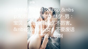 [MP4/ 616M]&nbsp;&nbsp;和男闺蜜的偷情-林夕-男：宝贝，我让你看我厉不厉害。&nbsp;&nbsp;女：不要废话，快点艹我，啊啊