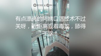 有点漂亮的阿姨口活技术不过关呀，近距离观看毒龙，舔得干呕！