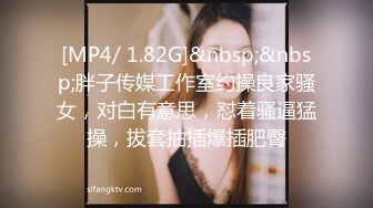 [MP4/ 1.82G]&nbsp;&nbsp;胖子传媒工作室约操良家骚女，对白有意思，怼着骚逼猛操，拔套抽插爆插肥臀