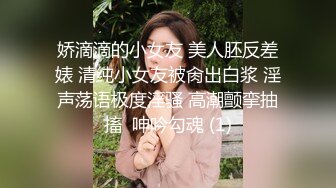 娇滴滴的小女友 美人胚反差婊 清纯小女友被肏出白浆 淫声荡语极度淫骚 高潮颤挛抽搐  呻吟勾魂 (1)