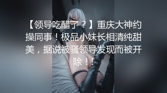 【领导吃醋了？】重庆大神约操同事！极品小妹长相清纯甜美，据说被骚领导发现而被开除！!