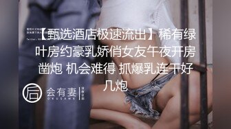 【甄选酒店极速流出】稀有绿叶房约豪乳娇俏女友午夜开房凿炮 机会难得 抓爆乳连干好几炮