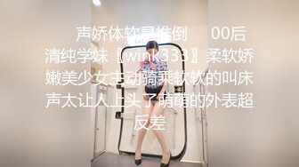 ❤️声娇体软易推倒❤️00后清纯学妹〖wink333〗柔软娇嫩美少女主动骑乘软软的叫床声太让人上头了萌萌的外表超反差