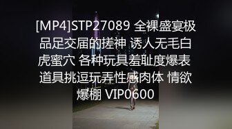 [MP4]STP27089 全裸盛宴极品足交届的搓神 诱人无毛白虎蜜穴 各种玩具羞耻度爆表 道具挑逗玩弄性感肉体 情欲爆棚 VIP0600