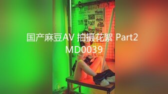 国产麻豆AV 拍摄花絮 Part2 MD0039