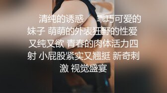 ❤️清纯的诱惑❤️乖巧可爱的妹子 萌萌的外表狂野的性爱 又纯又欲 青春的肉体活力四射 小屁股紧实又翘挺 新奇刺激 视觉盛宴