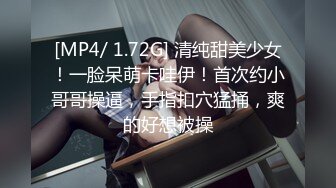 [MP4/ 1.72G] 清纯甜美少女！一脸呆萌卡哇伊！首次约小哥哥操逼，手指扣穴猛捅，爽的好想被操