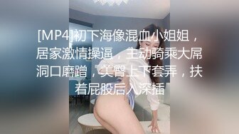 [MP4]初下海像混血小姐姐，居家激情操逼，主动骑乘大屌洞口磨蹭，美臀上下套弄，扶着屁股后入深插