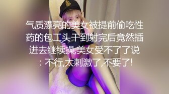 气质漂亮的美女被提前偷吃性药的包工头干到射完后竟然插进去继续操,美女受不了了说：不行,太刺激了,不要了!