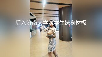 后入济南大学城学生妹身材极好可