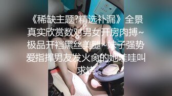 《稀缺主题?精选补漏》全景真实欣赏数对男女开房肉搏~极品开裆黑丝美腿~妹子强势爱指挥男友发火肏的她哇哇叫求饶