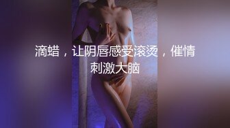 滴蜡，让阴唇感受滚烫，催情刺激大脑