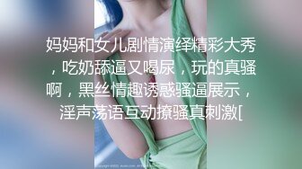 妈妈和女儿剧情演绎精彩大秀，吃奶舔逼又喝尿，玩的真骚啊，黑丝情趣诱惑骚逼展示，淫声荡语互动撩骚真刺激[