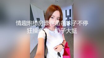 情趣炮椅房漂亮苗条妹子不停狂操亲吻，奶子大挺