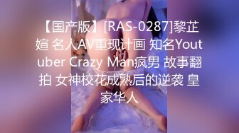 【国产版】[RAS-0287]黎芷媗 名人AV重现计画 知名Youtuber Crazy Man疯男 故事翻拍 女神校花成熟后的逆袭 皇家华人