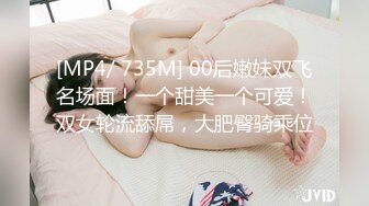 [MP4/ 735M] 00后嫩妹双飞名场面！一个甜美一个可爱！双女轮流舔屌，大肥臀骑乘位