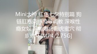 Mini大神 红色七夕特别篇 狗链肛塞束缚凌辱调教 深喉性瘾女奴 高能爆肏白虎蜜穴 彻底崩坏[MP4/2.75G]